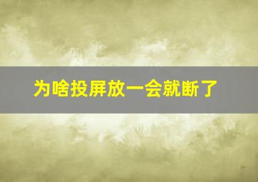 为啥投屏放一会就断了