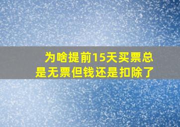 为啥提前15天买票总是无票但钱还是扣除了