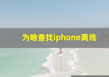 为啥查找iphone离线