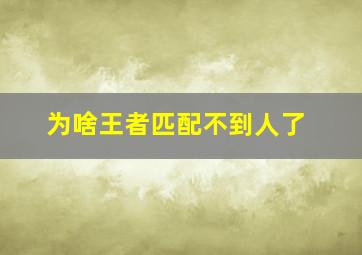 为啥王者匹配不到人了