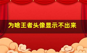 为啥王者头像显示不出来