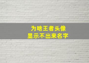 为啥王者头像显示不出来名字