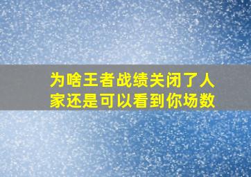 为啥王者战绩关闭了人家还是可以看到你场数