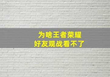 为啥王者荣耀好友观战看不了