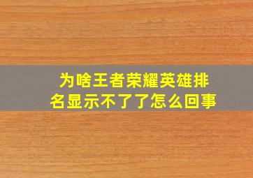 为啥王者荣耀英雄排名显示不了了怎么回事