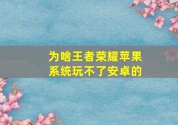 为啥王者荣耀苹果系统玩不了安卓的