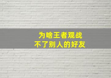 为啥王者观战不了别人的好友