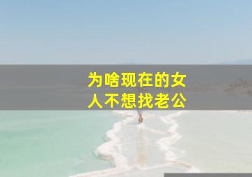 为啥现在的女人不想找老公