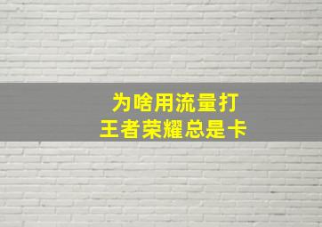 为啥用流量打王者荣耀总是卡