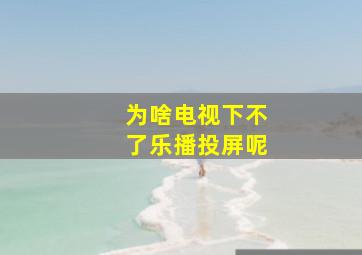 为啥电视下不了乐播投屏呢