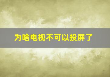 为啥电视不可以投屏了