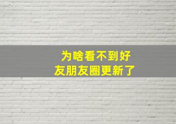 为啥看不到好友朋友圈更新了