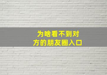 为啥看不到对方的朋友圈入口