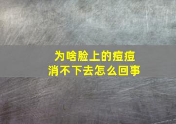 为啥脸上的痘痘消不下去怎么回事