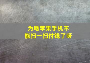 为啥苹果手机不能扫一扫付钱了呀