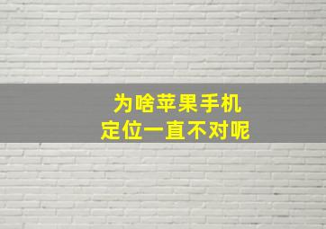 为啥苹果手机定位一直不对呢