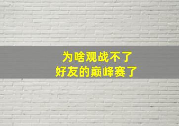 为啥观战不了好友的巅峰赛了