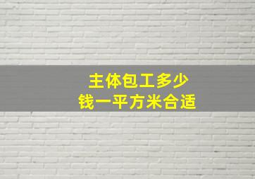 主体包工多少钱一平方米合适