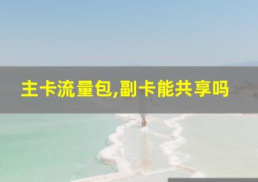 主卡流量包,副卡能共享吗