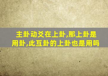 主卦动爻在上卦,那上卦是用卦,此互卦的上卦也是用吗