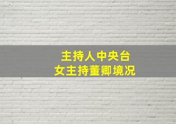 主持人中央台女主持董卿境况