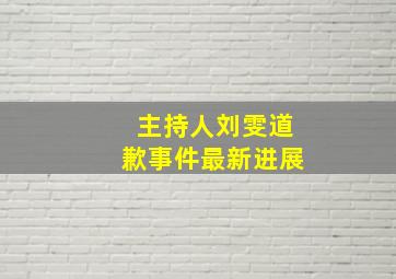 主持人刘雯道歉事件最新进展