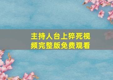 主持人台上猝死视频完整版免费观看