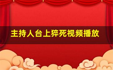 主持人台上猝死视频播放