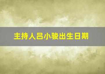 主持人吕小骏出生日期