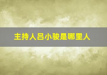 主持人吕小骏是哪里人