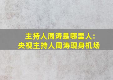 主持人周涛是哪里人:央视主持人周涛现身机场