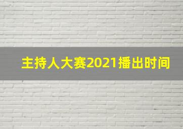 主持人大赛2021播出时间