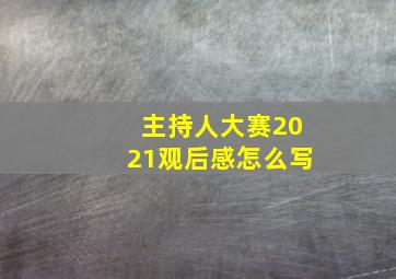 主持人大赛2021观后感怎么写