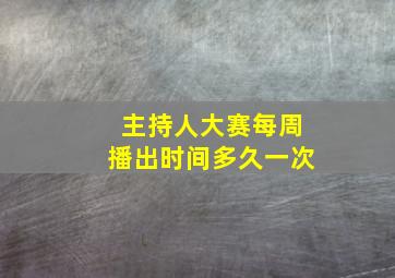 主持人大赛每周播出时间多久一次