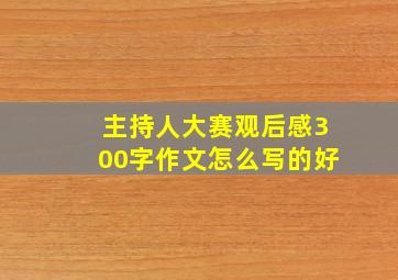 主持人大赛观后感300字作文怎么写的好