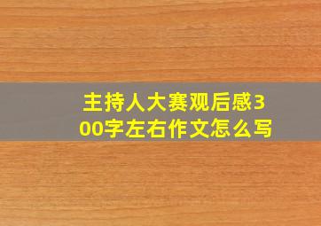 主持人大赛观后感300字左右作文怎么写