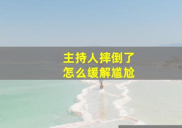 主持人摔倒了怎么缓解尴尬