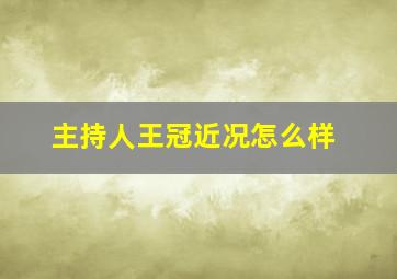 主持人王冠近况怎么样