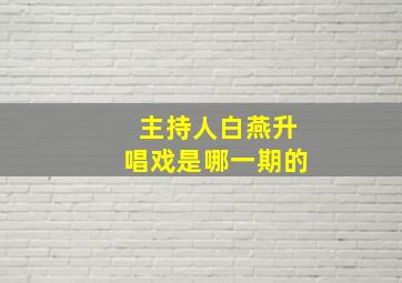 主持人白燕升唱戏是哪一期的