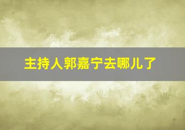 主持人郭嘉宁去哪儿了