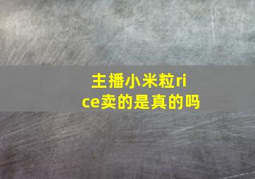 主播小米粒rice卖的是真的吗