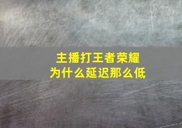 主播打王者荣耀为什么延迟那么低