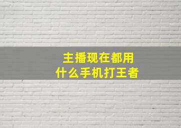 主播现在都用什么手机打王者