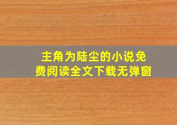 主角为陆尘的小说免费阅读全文下载无弹窗