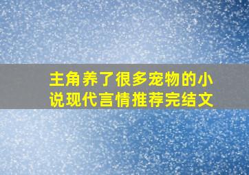 主角养了很多宠物的小说现代言情推荐完结文