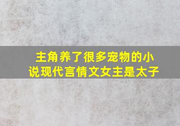 主角养了很多宠物的小说现代言情文女主是太子