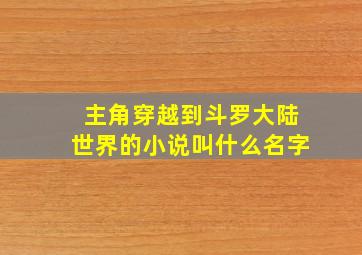 主角穿越到斗罗大陆世界的小说叫什么名字