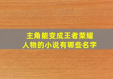 主角能变成王者荣耀人物的小说有哪些名字