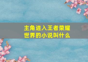 主角进入王者荣耀世界的小说叫什么