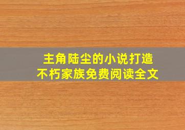 主角陆尘的小说打造不朽家族免费阅读全文